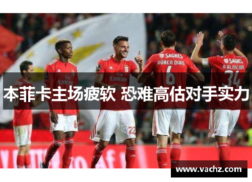 本菲卡主场疲软 恐难高估对手实力