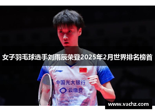 女子羽毛球选手刘雨辰荣登2025年2月世界排名榜首